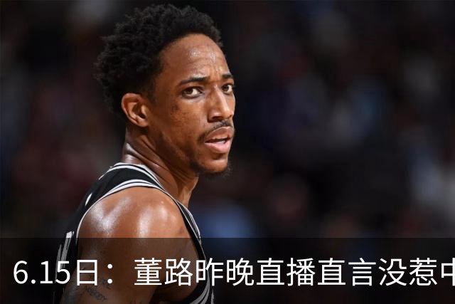 6.15日：董路昨晚直播直言没惹中国足协，惹恼的是北京足协这帮人
